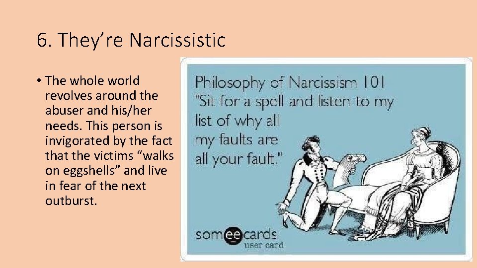 6. They’re Narcissistic • The whole world revolves around the abuser and his/her needs.