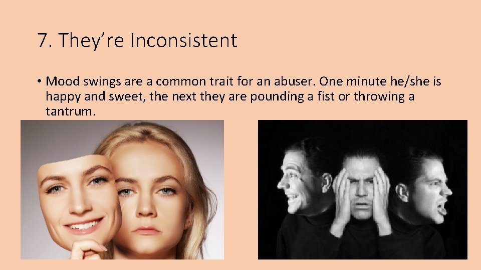 7. They’re Inconsistent • Mood swings are a common trait for an abuser. One