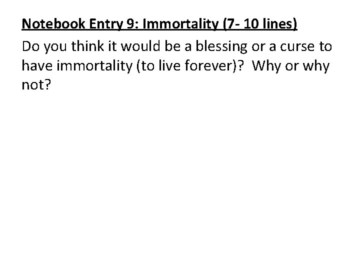 Notebook Entry 9: Immortality (7 - 10 lines) Do you think it would be