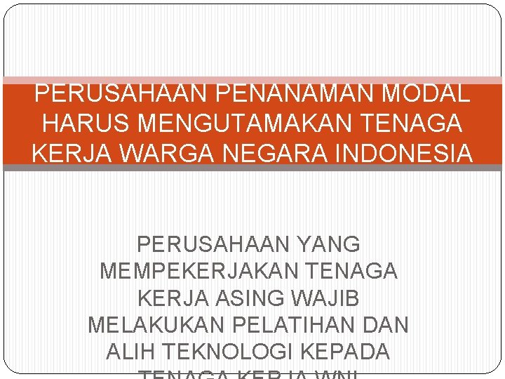 PERUSAHAAN PENANAMAN MODAL HARUS MENGUTAMAKAN TENAGA KERJA WARGA NEGARA INDONESIA PERUSAHAAN YANG MEMPEKERJAKAN TENAGA