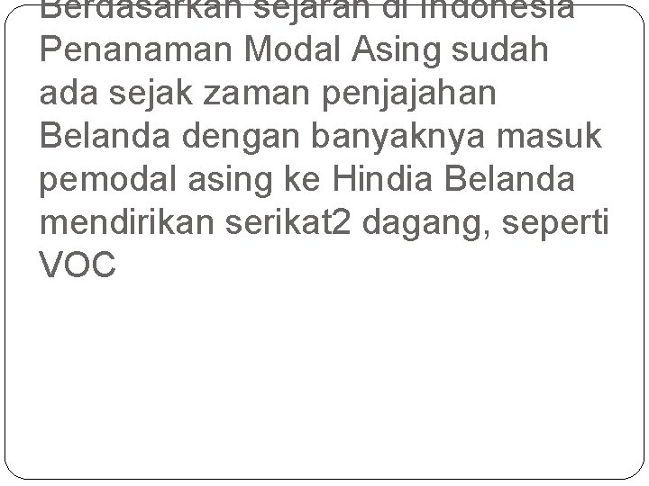 Berdasarkan sejarah di Indonesia Penanaman Modal Asing sudah ada sejak zaman penjajahan Belanda dengan