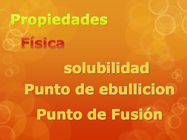 Propiedades Física solubilidad Punto de ebullicion Punto de Fusión 