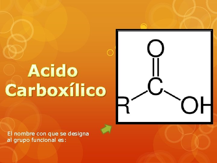 Acido Carboxílico El nombre con que se designa al grupo funcional es: 