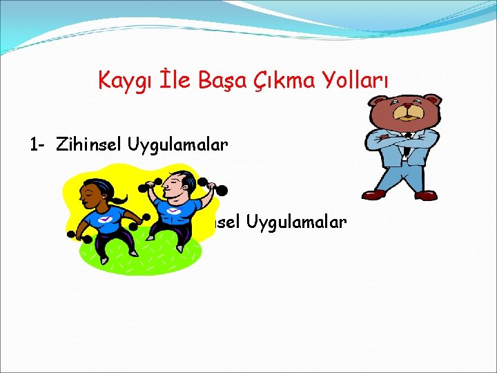 Kaygı İle Başa Çıkma Yolları 1 - Zihinsel Uygulamalar 2 - Bedensel Uygulamalar 