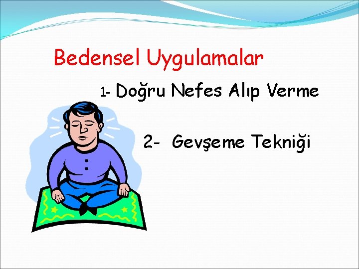 Bedensel Uygulamalar 1 - Doğru Nefes Alıp Verme 2 - Gevşeme Tekniği 