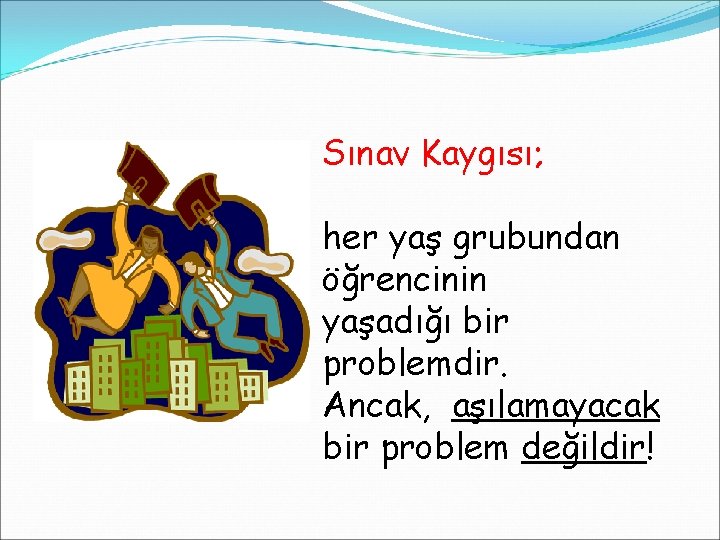 Sınav Kaygısı; her yaş grubundan öğrencinin yaşadığı bir problemdir. Ancak, aşılamayacak bir problem değildir!