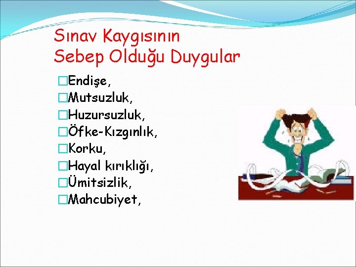 Sınav Kaygısının Sebep Olduğu Duygular �Endişe, �Mutsuzluk, �Huzursuzluk, �Öfke-Kızgınlık, �Korku, �Hayal kırıklığı, �Ümitsizlik, �Mahcubiyet,