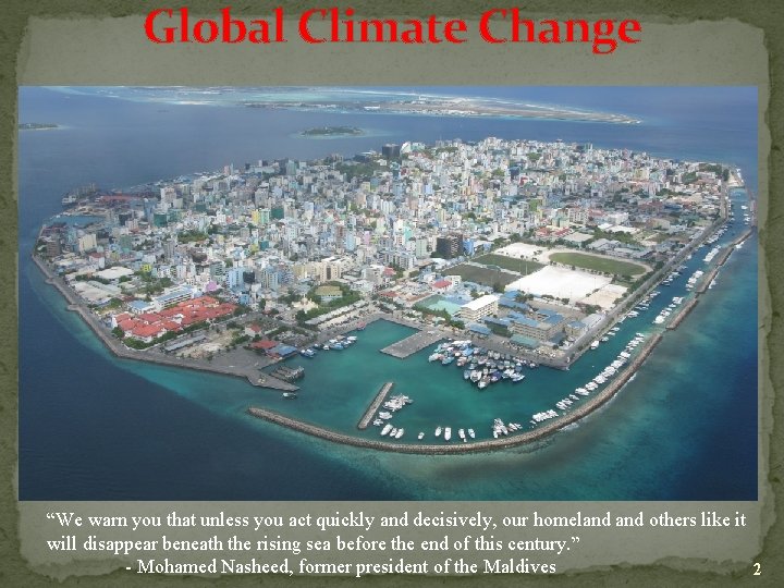 Global Climate Change “We warn you that unless you act quickly and decisively, our