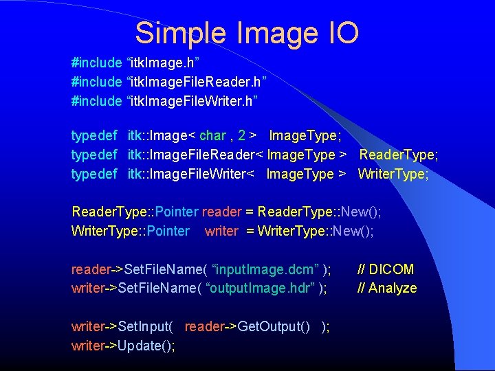 Simple Image IO #include “itk. Image. h” #include “itk. Image. File. Reader. h” #include