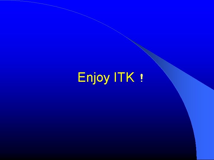 Enjoy ITK ! Enjoy ITK !