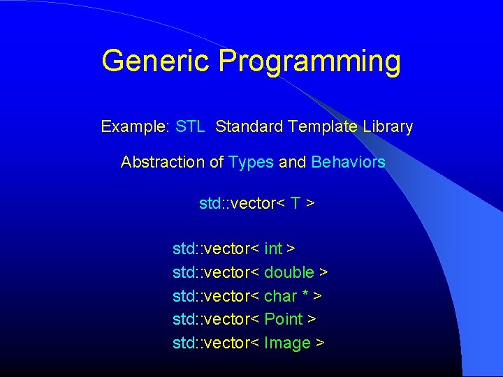 Generic Programming Example: STL Standard Template Library Abstraction of Types and Behaviors std: :