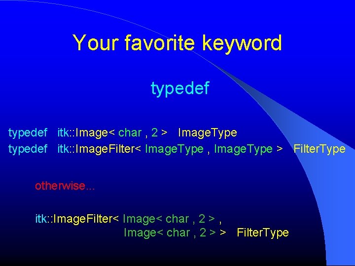 Your favorite keyword typedef itk: : Image< char , 2 > Image. Type typedef