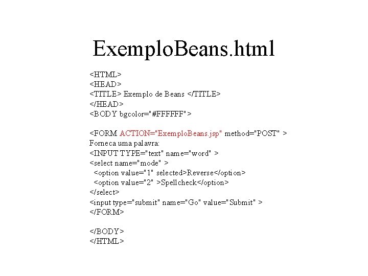 Exemplo. Beans. html <HTML> <HEAD> <TITLE> Exemplo de Beans </TITLE> </HEAD> <BODY bgcolor="#FFFFFF"> <FORM