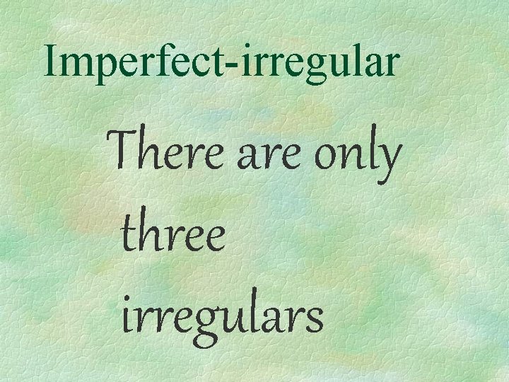 Imperfect-irregular There are only three irregulars 