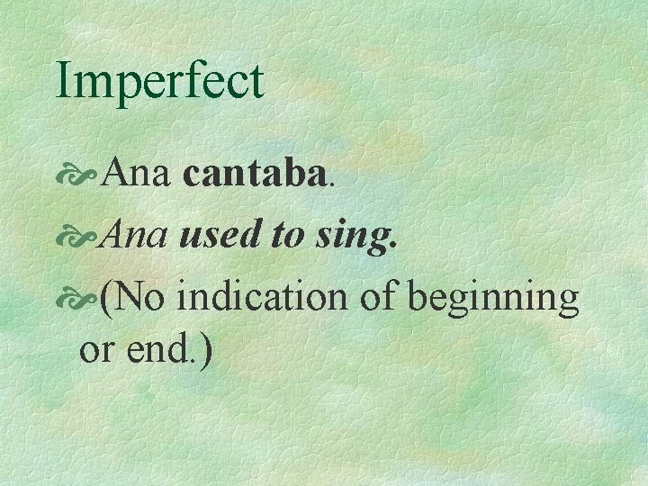 Imperfect Ana cantaba. Ana used to sing. (No indication of beginning or end. )