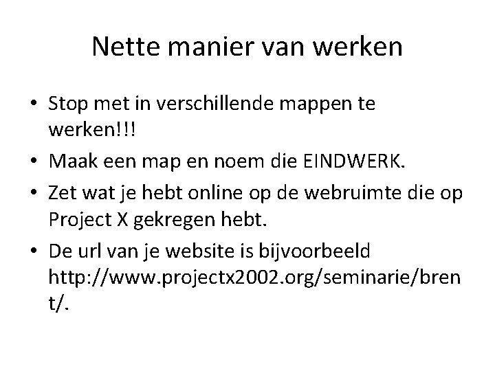 Nette manier van werken • Stop met in verschillende mappen te werken!!! • Maak