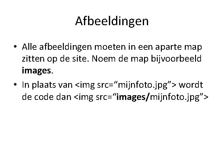 Afbeeldingen • Alle afbeeldingen moeten in een aparte map zitten op de site. Noem