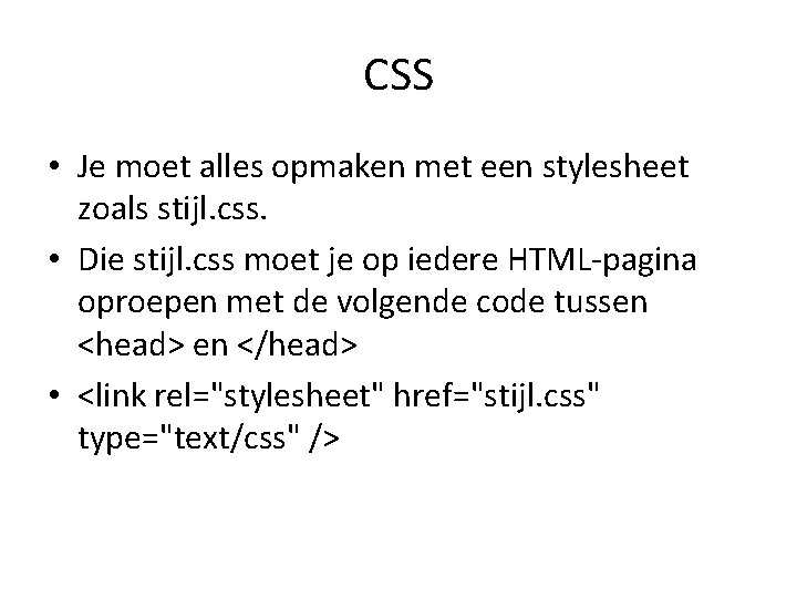 CSS • Je moet alles opmaken met een stylesheet zoals stijl. css. • Die