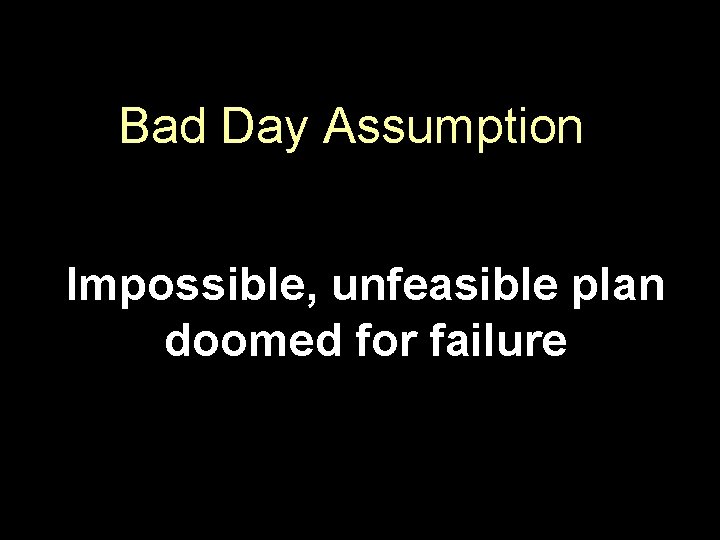 Bad Day Assumption Impossible, unfeasible plan doomed for failure 