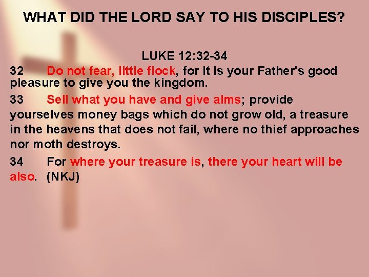 WHAT DID THE LORD SAY TO HIS DISCIPLES? LUKE 12: 32 -34 32 Do
