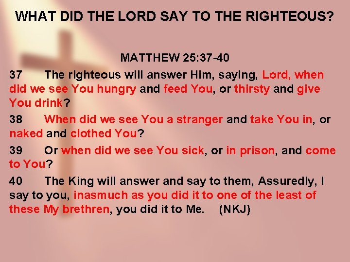 WHAT DID THE LORD SAY TO THE RIGHTEOUS? MATTHEW 25: 37 -40 37 The