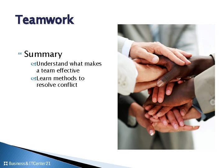 Teamwork Summary Understand what makes a team effective Learn methods to resolve conflict 