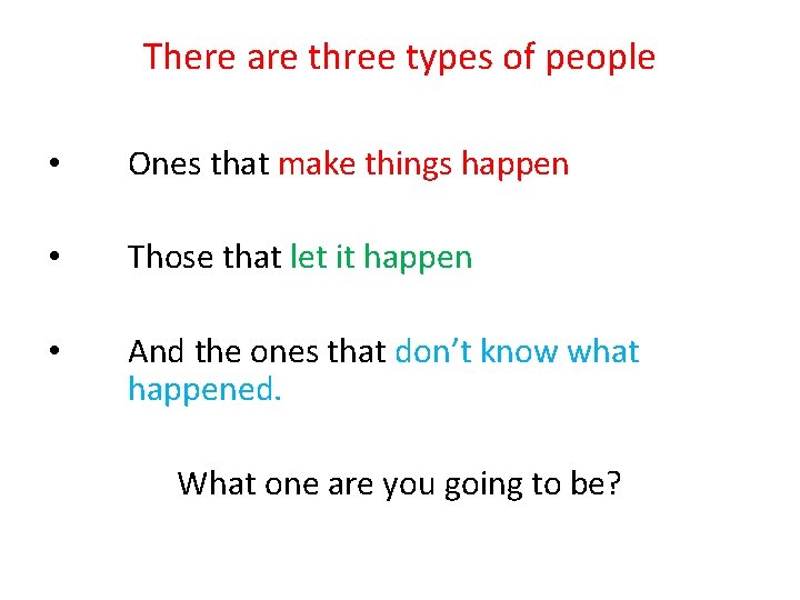 There are three types of people • Ones that make things happen • Those