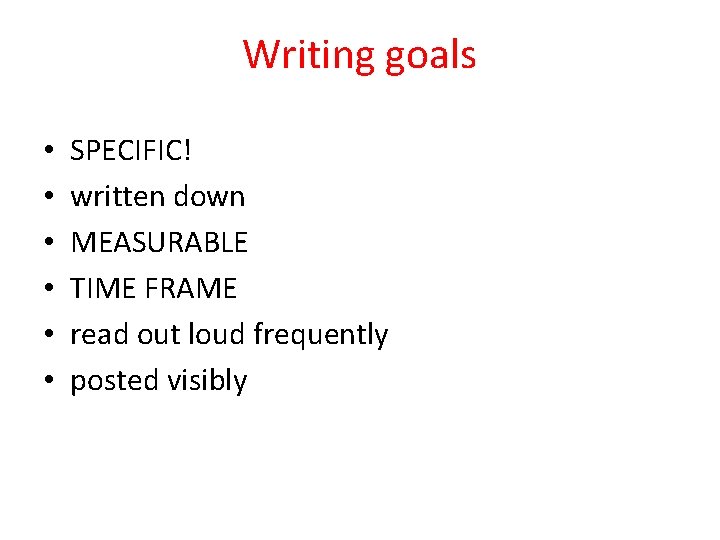 Writing goals • • • SPECIFIC! written down MEASURABLE TIME FRAME read out loud