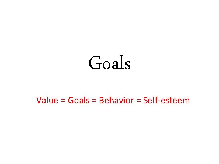 Goals Value = Goals = Behavior = Self-esteem 