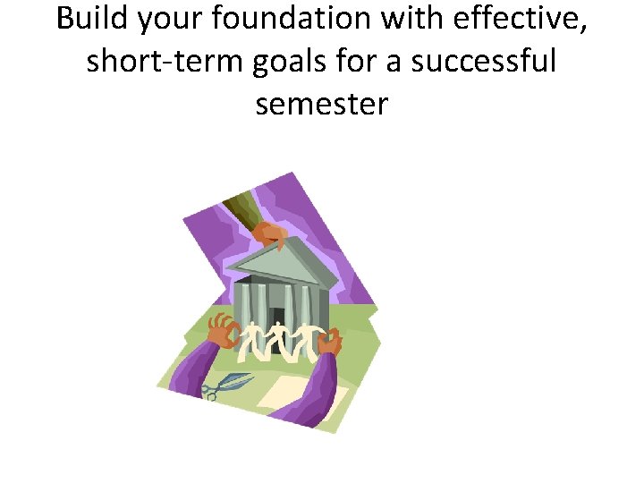 Build your foundation with effective, short-term goals for a successful semester 