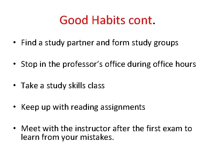 Good Habits cont. • Find a study partner and form study groups • Stop