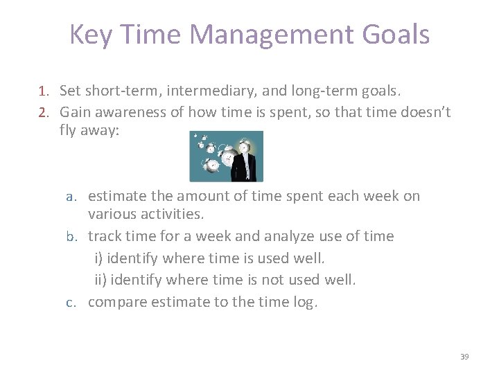 Key Time Management Goals 1. Set short-term, intermediary, and long-term goals. 2. Gain awareness