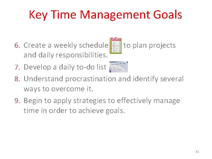 Key Time Management Goals 6. Create a weekly schedule to plan projects and daily