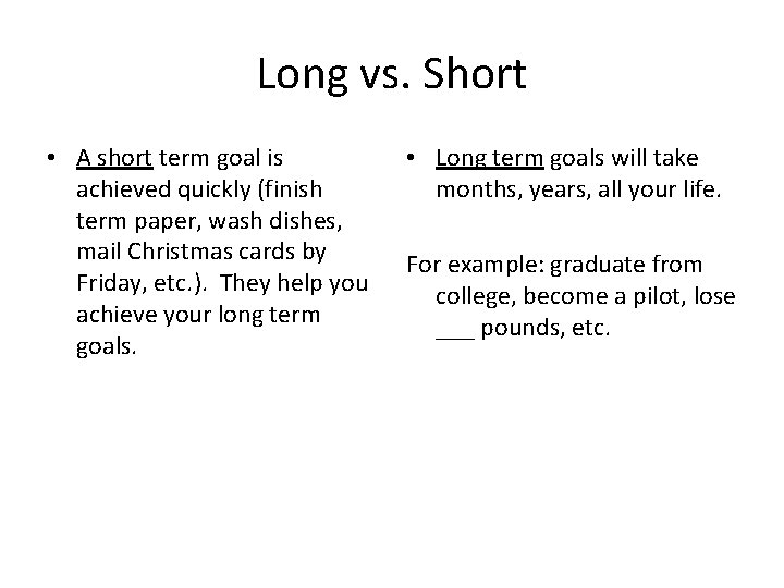 Long vs. Short • A short term goal is achieved quickly (finish term paper,