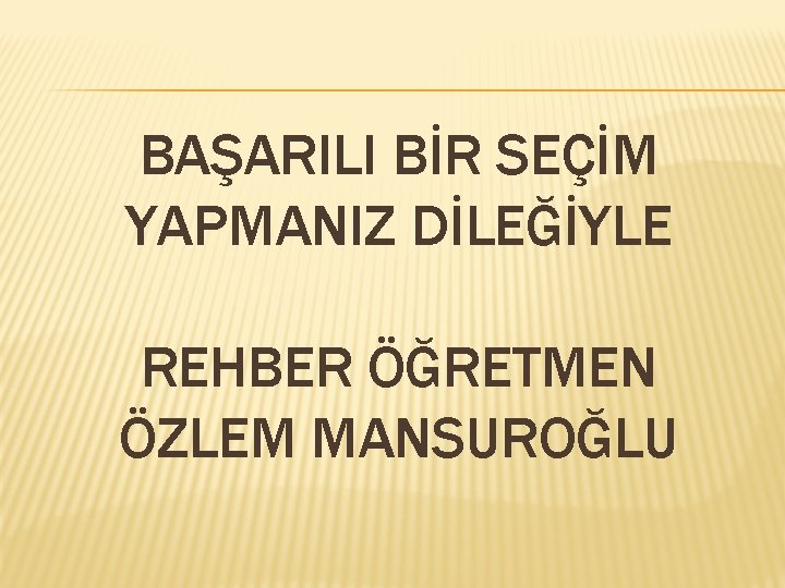 BAŞARILI BİR SEÇİM YAPMANIZ DİLEĞİYLE REHBER ÖĞRETMEN ÖZLEM MANSUROĞLU 