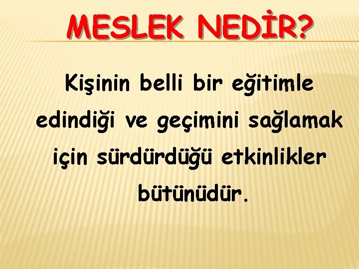 MESLEK NEDİR? Kişinin belli bir eğitimle edindiği ve geçimini sağlamak için sürdürdüğü etkinlikler bütünüdür.