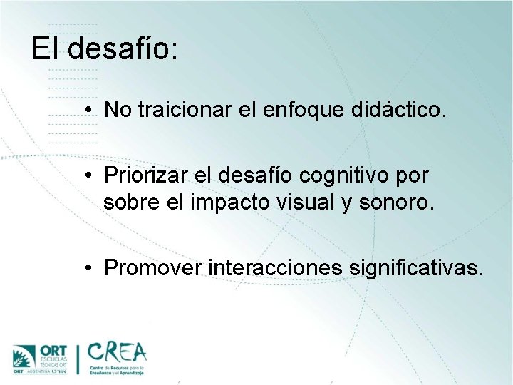 El desafío: • No traicionar el enfoque didáctico. • Priorizar el desafío cognitivo por