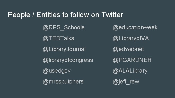 People / Entities to follow on Twitter @RPS_Schools @educationweek @TEDTalks @Libraryof. VA @Library. Journal