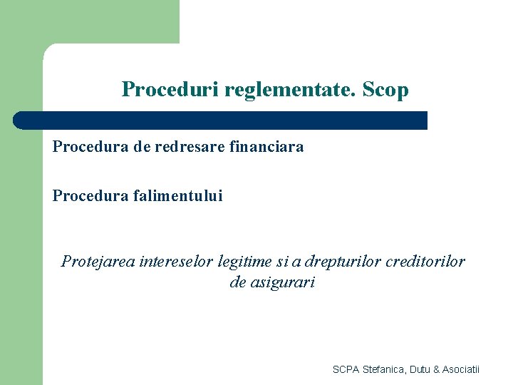 Proceduri reglementate. Scop Procedura de redresare financiara Procedura falimentului Protejarea intereselor legitime si a