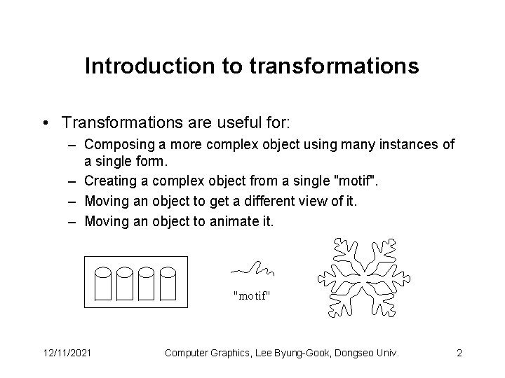 Introduction to transformations • Transformations are useful for: – Composing a more complex object