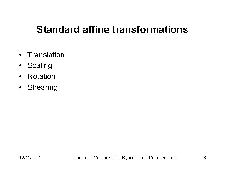 Standard affine transformations • • Translation Scaling Rotation Shearing 12/11/2021 Computer Graphics, Lee Byung-Gook,