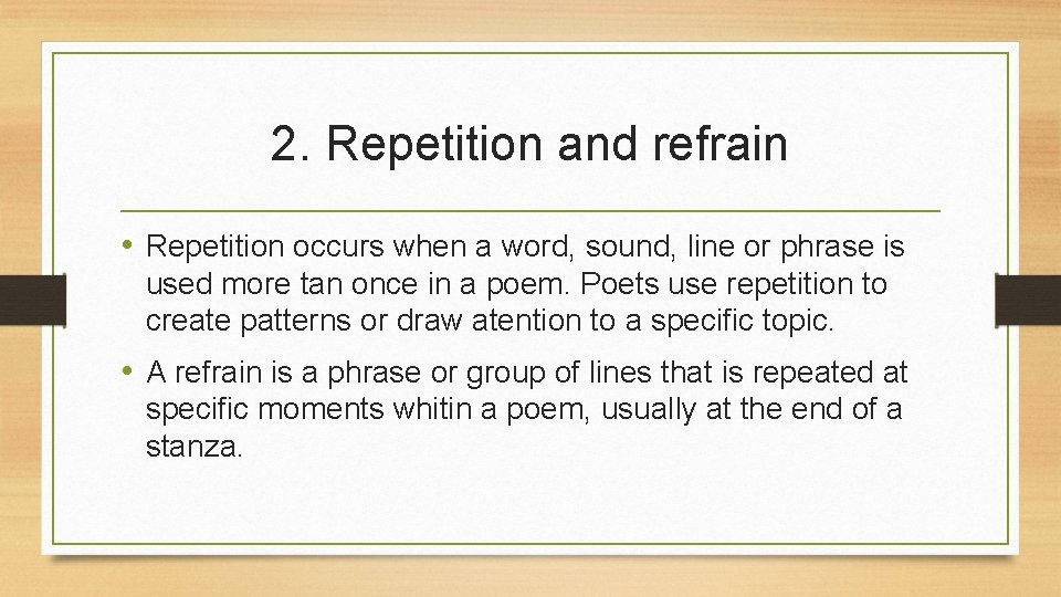 2. Repetition and refrain • Repetition occurs when a word, sound, line or phrase