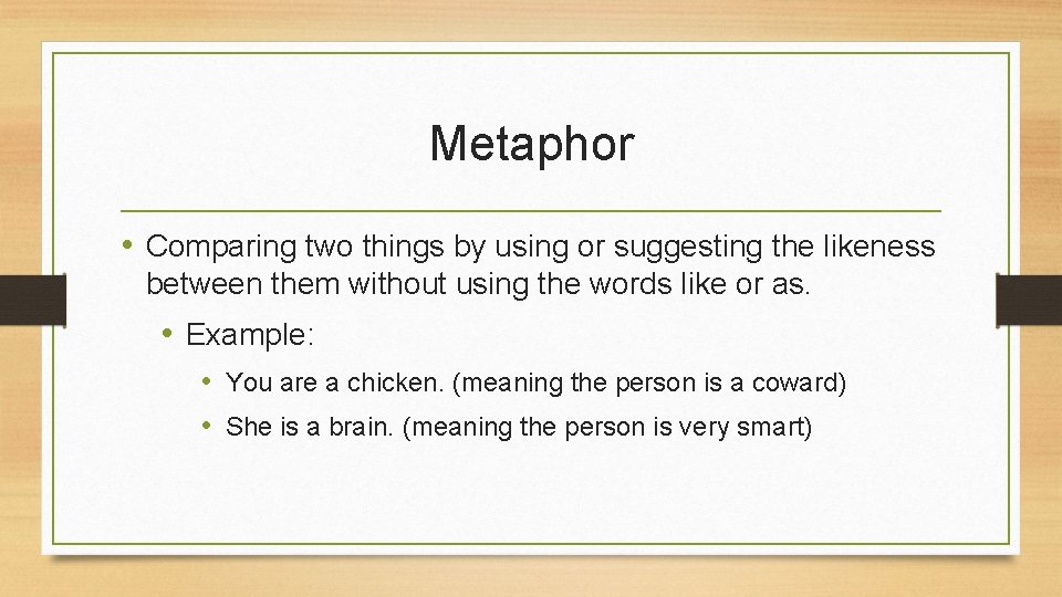 Metaphor • Comparing two things by using or suggesting the likeness between them without