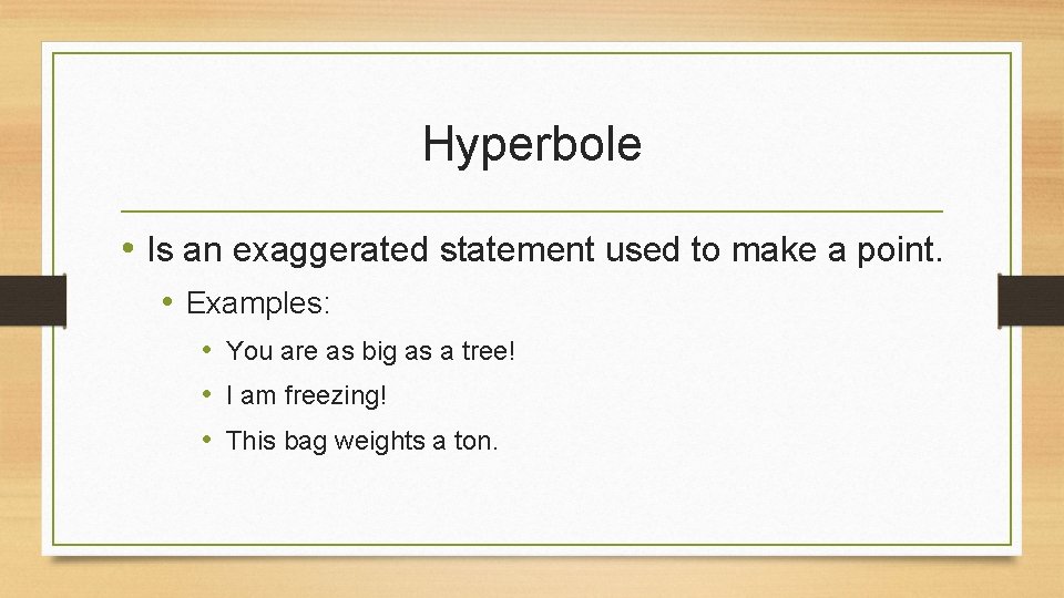 Hyperbole • Is an exaggerated statement used to make a point. • Examples: •