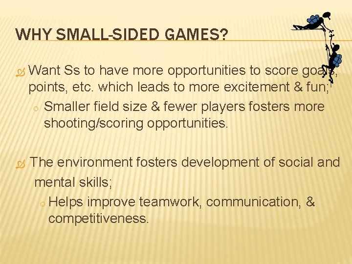 WHY SMALL-SIDED GAMES? Want Ss to have more opportunities to score goals, points, etc.