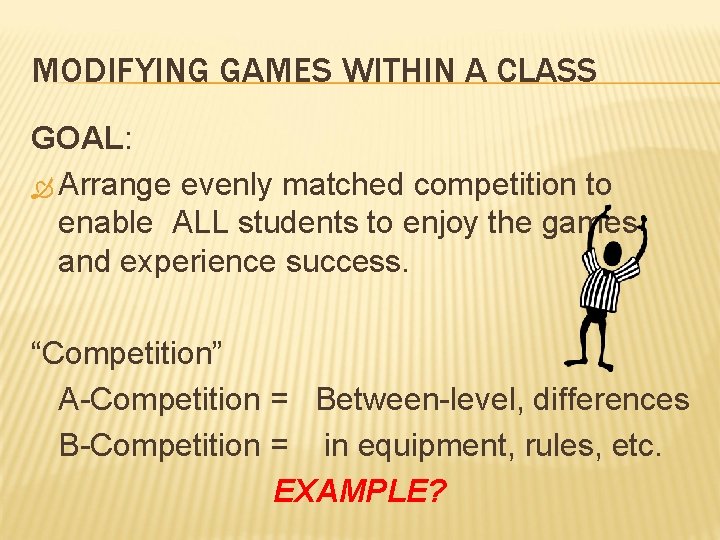 MODIFYING GAMES WITHIN A CLASS GOAL: Arrange evenly matched competition to enable ALL students