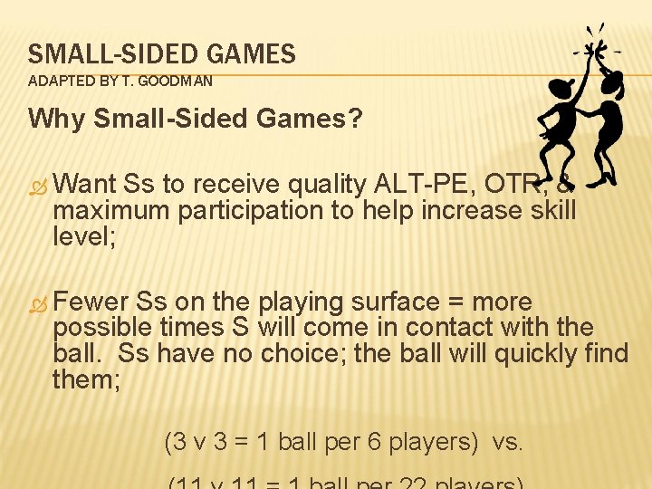 SMALL-SIDED GAMES ADAPTED BY T. GOODMAN Why Small-Sided Games? Want Ss to receive quality
