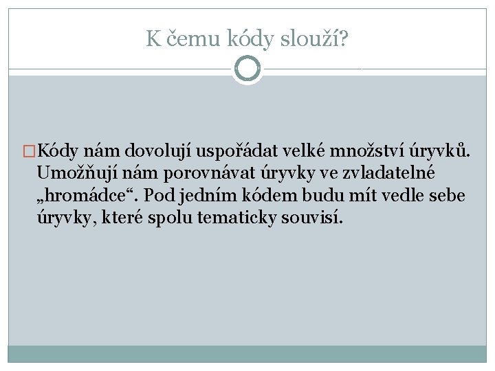 K čemu kódy slouží? �Kódy nám dovolují uspořádat velké množství úryvků. Umožňují nám porovnávat