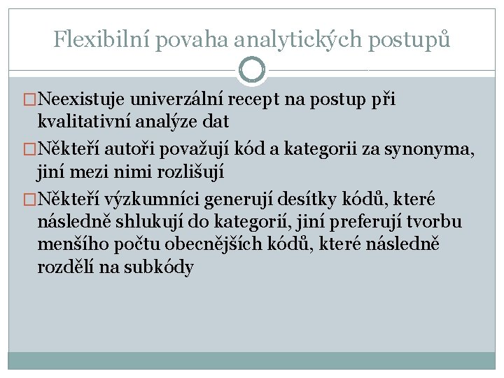 Flexibilní povaha analytických postupů �Neexistuje univerzální recept na postup při kvalitativní analýze dat �Někteří