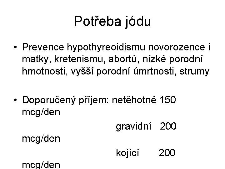 Potřeba jódu • Prevence hypothyreoidismu novorozence i matky, kretenismu, abortů, nízké porodní hmotnosti, vyšší